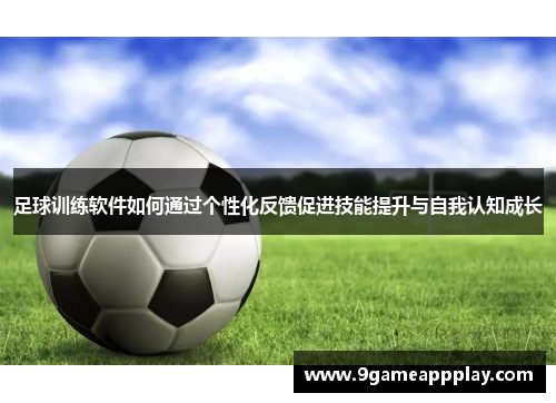 足球训练软件如何通过个性化反馈促进技能提升与自我认知成长